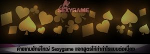 ค่ายเกมยักษ์ใหญ่ Sexygame แจกสูตรให้ทำกำไรแบบต่อเนื่อง