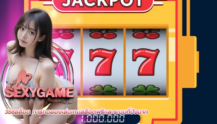 358สล็อต การทดลองเล่นเกมสล็อตฟรีเเละระบบที่ปังมาก