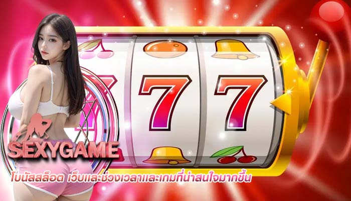 โบนัสสล็อต เว็บเเละช่วงเวลาเเละเกมที่น่าสนใจมากขึ้น