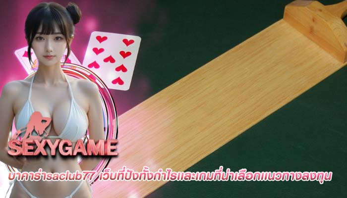 บาคาร่าsaclub77 เว็บที่ปังทั้งกำไรเเละเกมที่น่าเลือกเเนวทางลงทุน